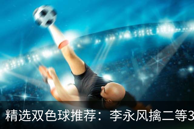 精选双色球推荐：李永风擒二等306万 多人中5+1